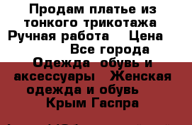 Продам платье из тонкого трикотажа. Ручная работа. › Цена ­ 2 000 - Все города Одежда, обувь и аксессуары » Женская одежда и обувь   . Крым,Гаспра